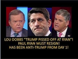 Paul Ryan Must Resign! Dobbs "Trump Pissed Off At Paul Ryan”! He Has Been Anti-Trump From Day One!