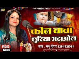 कोन बाबा छुरिया गढ़ाओल | मुण्डन उपनयन सोहर गीत  | Maithili Sohar Song 2025 | Madhu Kunwar