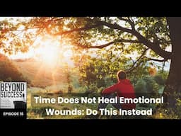 Time Does Not Heal Emotional Wounds: Do This Instead - 16 Beyond Success Pod. with David Tian, Ph.D.