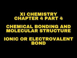 IONIC OR ELECTROVALENT BOND: Chem. Bonding and Mole. Structure: XI Chemistry - Chapter 4- Part 4