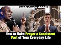 How to Make Prayer a Consistent Part of Your Everyday Life by Apostle Joshua Selman