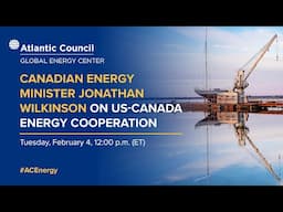 Canadian Energy Minister Jonathan Wilkinson on US-Canada energy cooperation