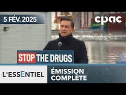 L'Essentiel : Poilievre veut serrer la vis aux trafiquants de fentanyl – 5 février 2025