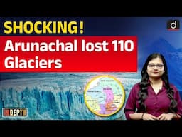 Arunachal Pradesh Lost 110 Glaciers | Himalayas | GLOFs | Glaciers | InDepth | Drishti IAS English