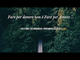 FARE PER DOVERE NON E' FARE PER AMORE - LETTURA SCIAMANICA PERSONALIZZATA #EssereAnimaCosmica