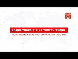 PSTL_NGÀNH THÔNG TIN VÀ TRUYỀN THÔNG ĐỨNG TRƯỚC NHỮNG THỜI CƠ VÀ THÁCH THỨC | VTC9