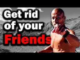 Get rid of your friends - David Goggins