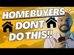 Attention Homebuyers - Don't Do This!!