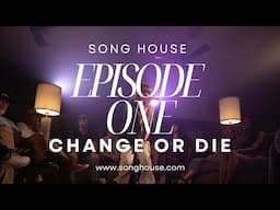 SONG HOUSE: Episode One, Change or Die.