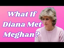 ALTERNATIVE TIMELINE: WHAT IF DIANA MET MEGHAN? WOULD SHE LIKE HER? OR WOULD SHE DISLIKE HER?