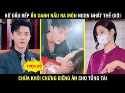 Nữ Đầu Bếp Ẩn Danh Nấu Ra Món Ngon Nhất Thế Giới Chữa Chúng Biếng Ăn Cho Tổng Tài Nghìn Tỷ