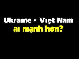 So sánh toàn diện Ukraine vs Việt Nam, Ai mạnh hơn ?