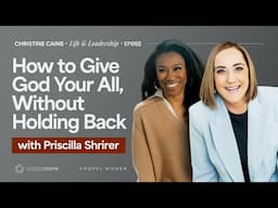 Giving God Your All | Christine Caine's Life & Leadership Podcast | Priscilla Shirer