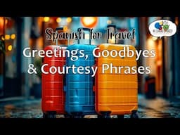 Spanish for Travel ~ GREETINGS, GOODBYES & COURTESY PHRASES