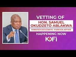 Live Now: Vetting of Hon. Okudzeto Ablakwa