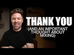 THANK YOU (and an important thought about mixing)