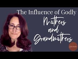 The Influence of Godly Mothers and Grandmothers