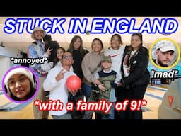 STUCK IN ENGLAND WITH A FAMILY OF 9!