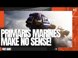 40K Primaris Space Marines Make NO SENSE! A 40K Rant.