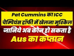 Pat Cummins का ICC चैम्पियंस ट्रॉफी में खेलना मुश्किल, जानिये अब कौन हो सकता है Aus का कप्तान