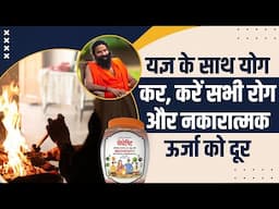 यज्ञ के साथ योग कर करें सभी रोग और नकारात्मक ऊर्जा (Negative Energy) को दूर || Swami Ramdev