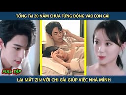 Tổng tài 20 năm chưa từng động vào con gái lại mất zin với chị gái giúp việc nhà mình | Review phim