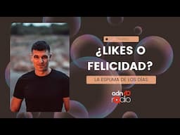 ¿Cuántos likes vale tu felicidad? | La espuma de los días #adn40radio