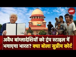 Illegal Bangladeshi Immigrants पर Supreme Court सख्त! Trump की तरह India करेगा Deportation?