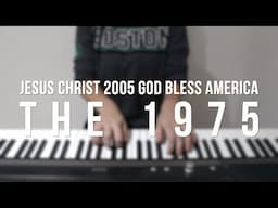 Jesus Christ 2005 God Bless America - The 1975 - Piano Cover