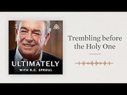 Trembling before the Holy One: Ultimately with R.C. Sproul