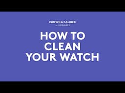 How To Clean Your Watch | Crown & Caliber How To