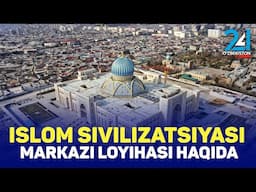 Islom sivilizatsiyasi markazi loyihasi haqida.