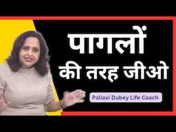 पागलों की तरह जीओ || Pallavi Dubey Life Coach