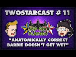 TwoStarCast - EP 11: Anatomically correct Barbie doesn't get wet