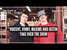 Vincent, Vinny, Maxime And Justin Take Over The Show - This Week At Tate + Yoko Ep: 79