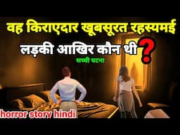 वह किराएदार खूबसूरत रहस्यमई लड़की आखिर कौन थी? सच्ची घटना! horror story #scary #ghost Ep985