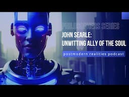 Philosopher John Searle: Unwitting Ally of the Soul (Postmodern Realities Podcast)