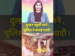 दुल्हन पहुची थाने ,पुलिस ने कराई शादी ! | #trendingnews #marriagevideo #controversialmarriage