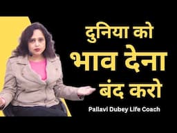 दुनिया को भाव देना बंद करो || Pallavi Dubey life coach