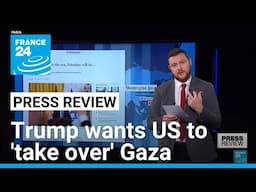 Papers react to Trump's shock assertion that US will 'take over' Gaza • FRANCE 24 English