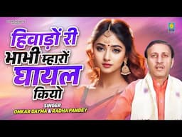 हिवाड़ों  री भाभी म्हारों घायल कियो // Kon Thi Wo Devar Tharo Legi Re Jio // Omkar Dayma Radha Pandey