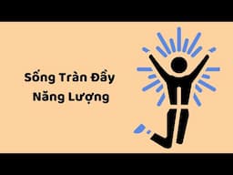 "Làm Sao Sống TRÀN ĐẦY NĂNG LƯỢNG Đúng Nghĩa?"