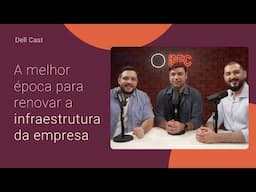 DELL CAST: A MELHOR ÉPOCA PARA RENOVAR A INFRAESTRUTURA DA SUA EMPRESA!