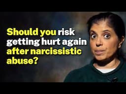 Should you risk getting hurt again after narcissistic abuse?