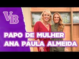 PAPO DE MULHER com a ex-paquita ANA PAULA ALMEIDA - Você Bonita (07/02/2025)