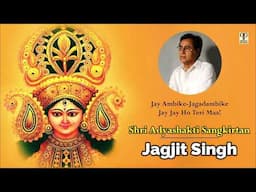 Shri Adyashakti Sangkirtan | Jagjit Singh | Jay Ambike Jagadambike | Ambe Maa Dhun | Full Album