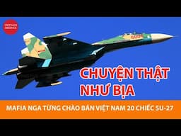 Choáng - Mafia Nga từng chào hàng Việt Nam 20 tiêm kích Su-27, 10 triệu USD/chiếc