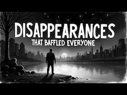 The Disappearances That Baffled EVERYONE