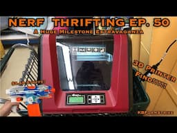 KBFoamStrike's NERF THRIFTING Vlog EP. 50: A Huge Milestone Extravaganza - 3D PRINTER FIND!!!!