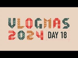 Vlogmas 2024 // Day 18